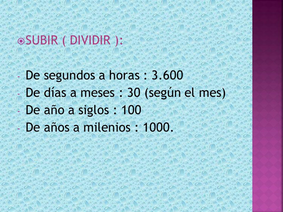 SUBIR ( DIVIDIR ): De segundos a horas : De días a meses : 30 (según el mes) De año a siglos : 100.