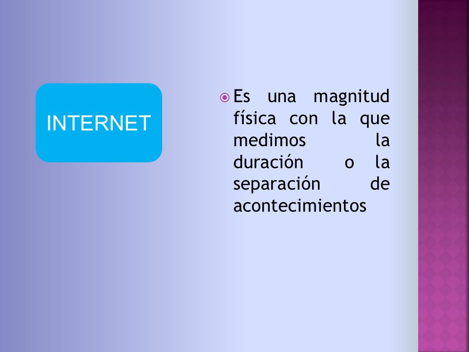 INTERNET Es una magnitud física con la que medimos la duración o la separación de acontecimientos.