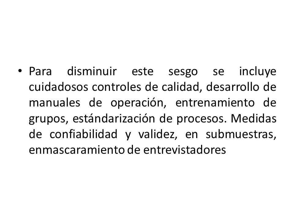 Para disminuir este sesgo se incluye cuidadosos controles de calidad, desarrollo de manuales de operación, entrenamiento de grupos, estándarización de procesos.