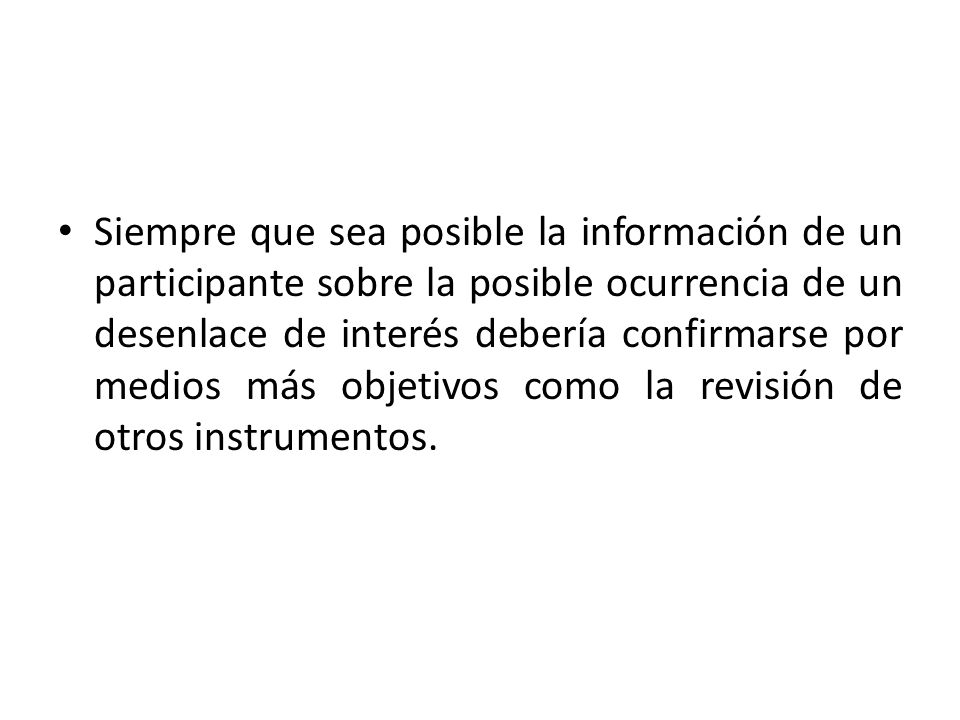 Siempre que sea posible la información de un participante sobre la posible ocurrencia de un desenlace de interés debería confirmarse por medios más objetivos como la revisión de otros instrumentos.