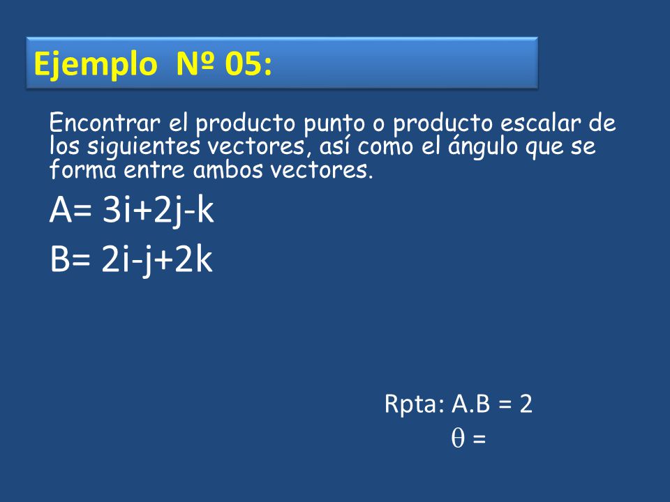 A= 3i+2j-k B= 2i-j+2k Ejemplo Nº 05: Rpta: A.B = 2  =