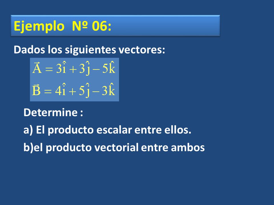 Ejemplo Nº 06: Dados los siguientes vectores: Determine :