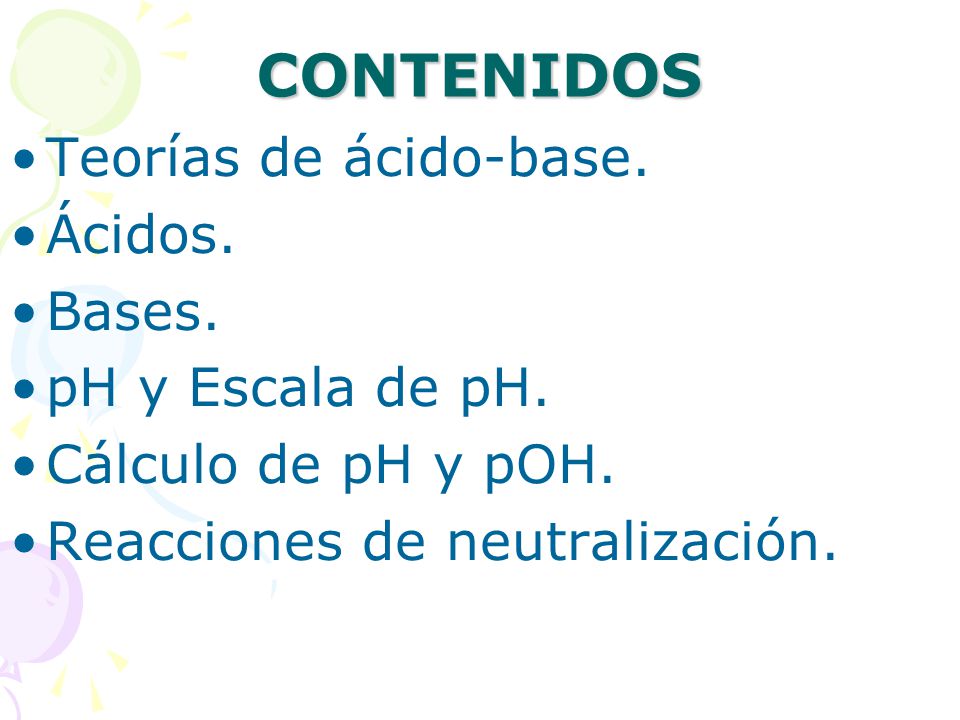 CONTENIDOS Teorías de ácido-base. Ácidos. Bases. pH y Escala de pH.