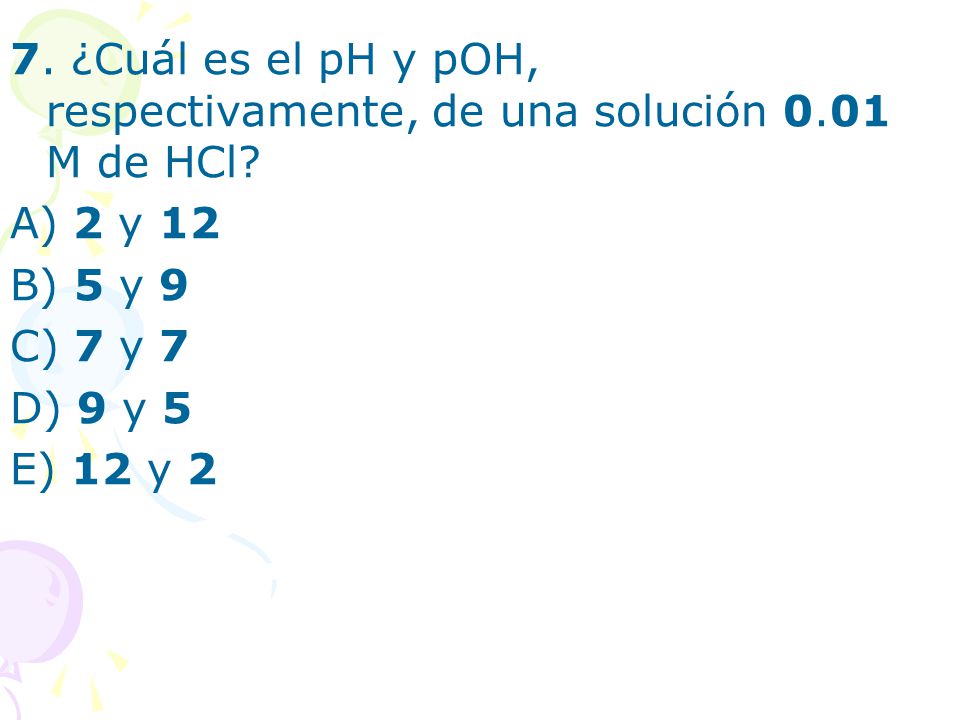 7. ¿Cuál es el pH y pOH, respectivamente, de una solución 0