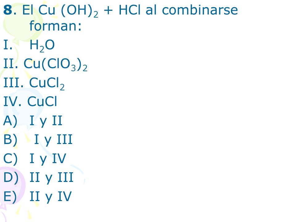 8. El Cu (OH)2 + HCl al combinarse forman: