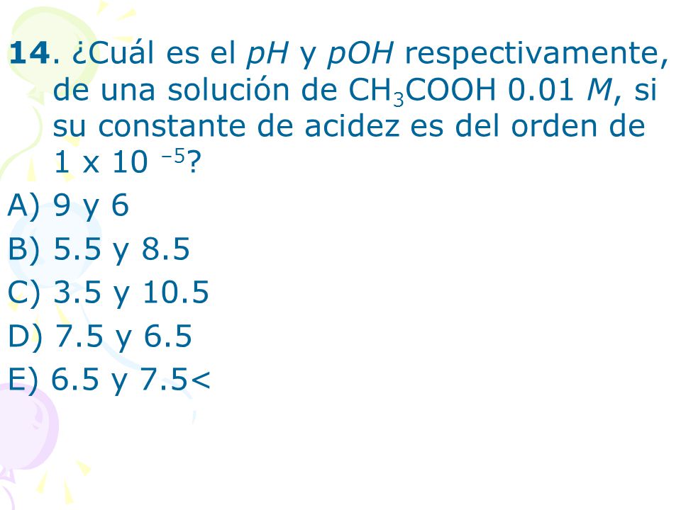14. ¿Cuál es el pH y pOH respectivamente, de una solución de CH3COOH 0