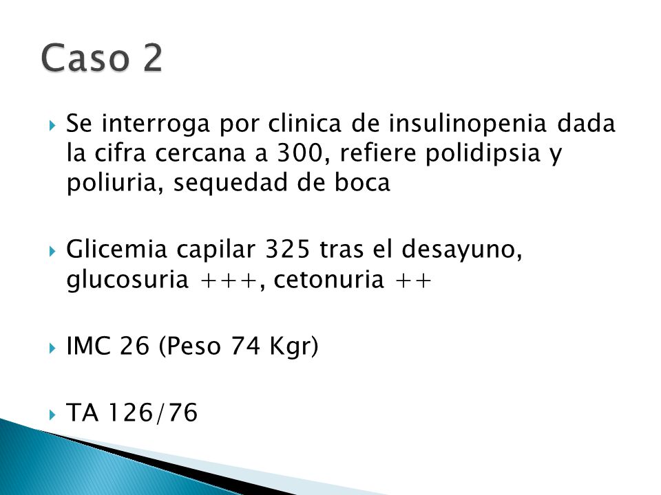 Caso 2 Se interroga por clinica de insulinopenia dada la cifra cercana a 300, refiere polidipsia y poliuria, sequedad de boca.