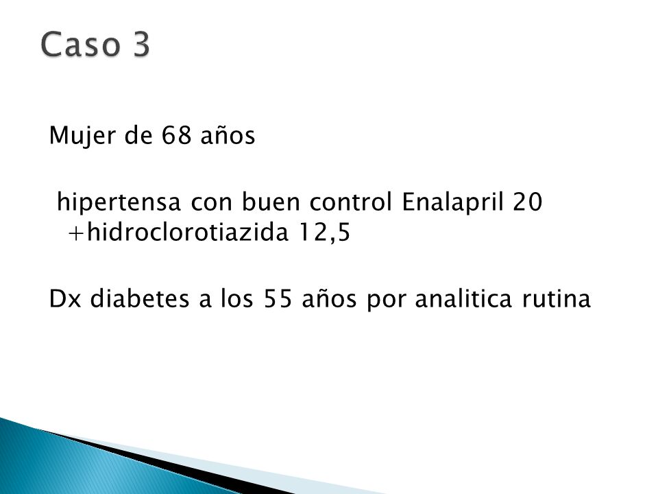 Caso 3 Mujer de 68 años hipertensa con buen control Enalapril 20 +hidroclorotiazida 12,5 Dx diabetes a los 55 años por analitica rutina