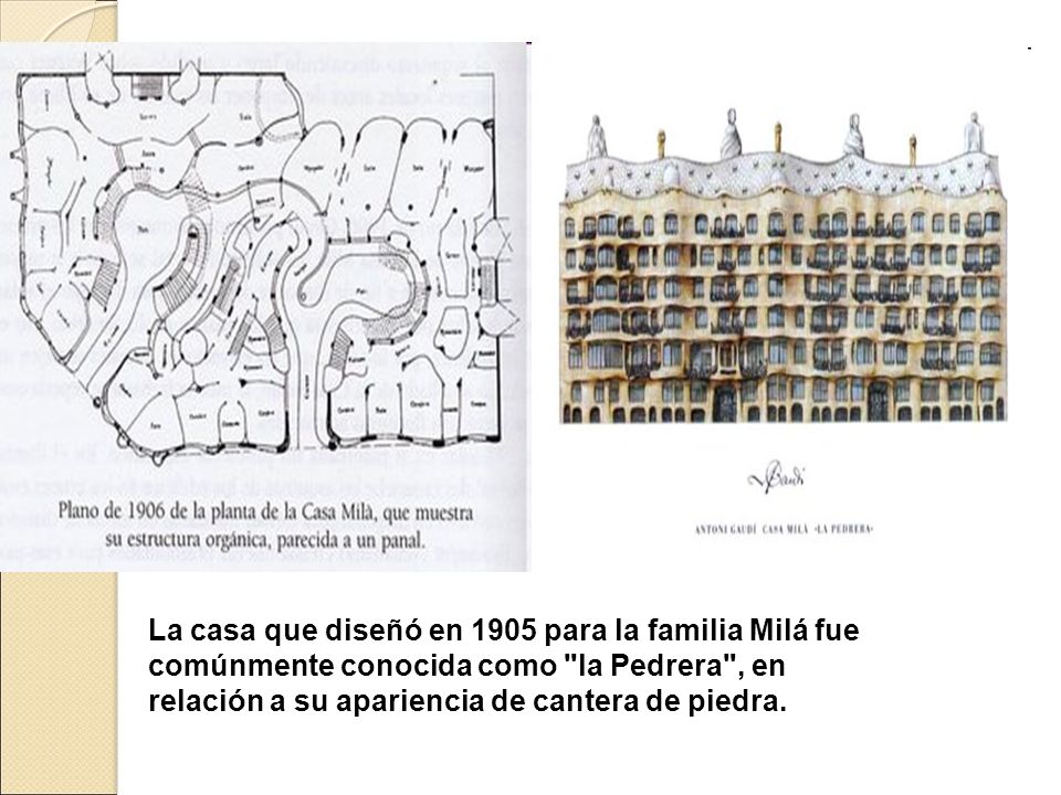 La casa que diseñó en 1905 para la familia Milá fue comúnmente conocida como la Pedrera , en relación a su apariencia de cantera de piedra.