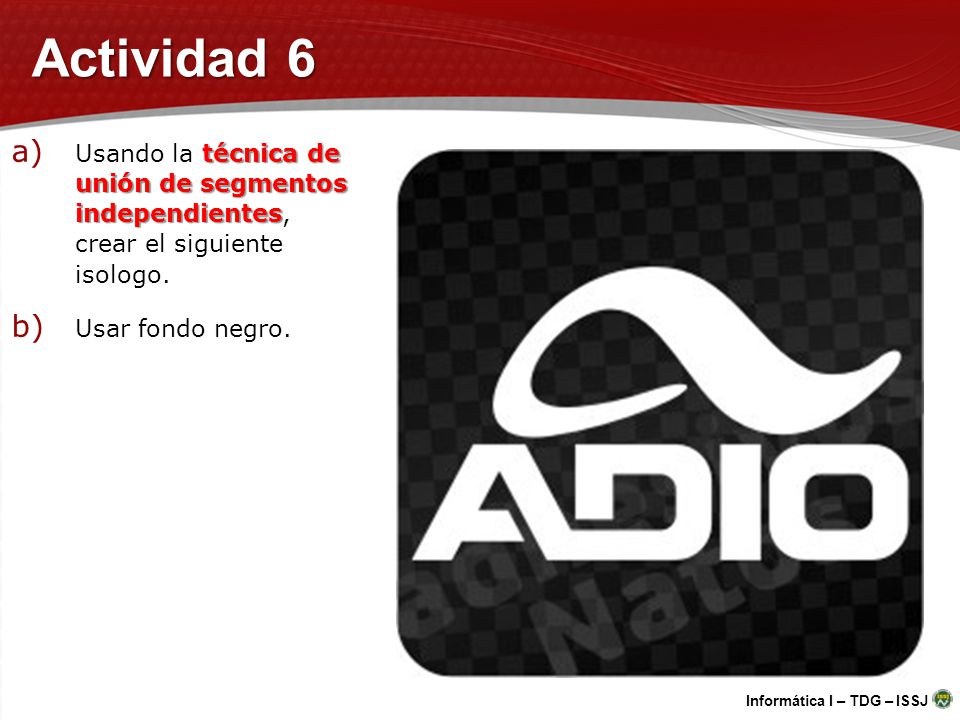 Actividad 6 Usando la técnica de unión de segmentos independientes, crear el siguiente isologo.