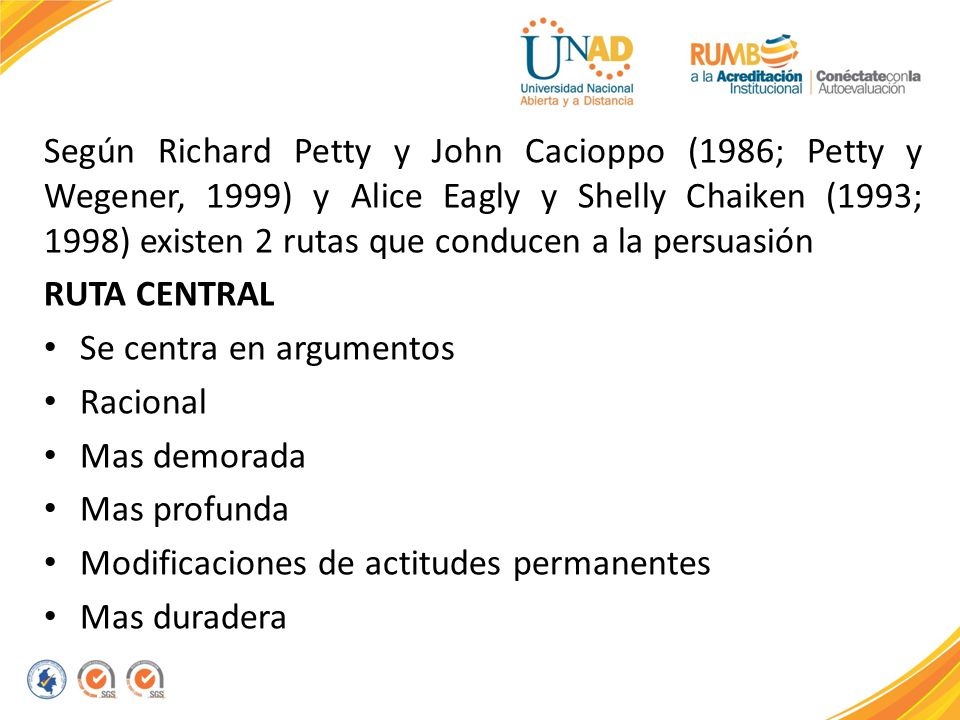 Según Richard Petty y John Cacioppo (1986; Petty y Wegener, 1999) y Alice Eagly y Shelly Chaiken (1993; 1998) existen 2 rutas que conducen a la persuasión