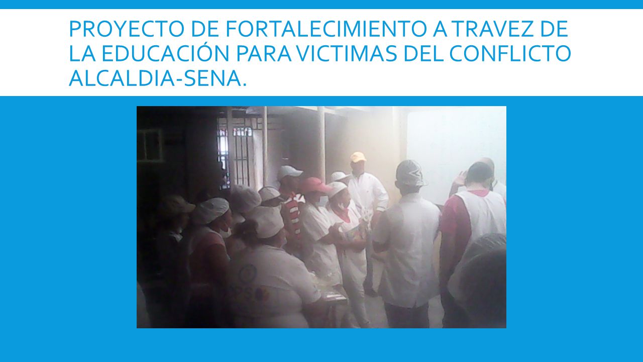 PROYECTO DE FORTALECIMIENTO A TRAVEZ DE LA EDUCACIÓN PARA VICTIMAS DEL CONFLICTO ALCALDIA-SENA.