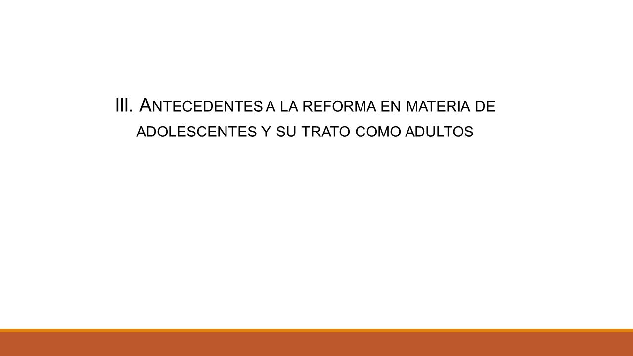 III. Antecedentes a la reforma en materia de adolescentes y su trato como adultos