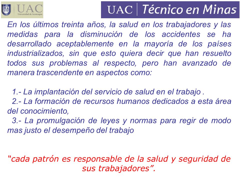En los últimos treinta años, la salud en los trabajadores y las medidas para la disminución de los accidentes se ha desarrollado aceptablemente en la mayoría de los países industrializados, sin que esto quiera decir que han resuelto todos sus problemas al respecto, pero han avanzado de manera trascendente en aspectos como: