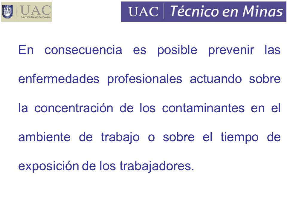 En consecuencia es posible prevenir las enfermedades profesionales actuando sobre la concentración de los contaminantes en el ambiente de trabajo o sobre el tiempo de exposición de los trabajadores.