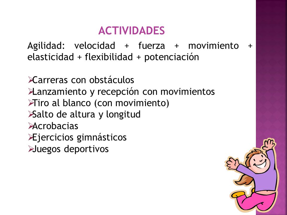 ACTIVIDADES Agilidad: velocidad + fuerza + movimiento + elasticidad + flexibilidad + potenciación. Carreras con obstáculos.