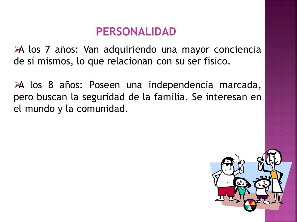 PERSONALIDAD A los 7 años: Van adquiriendo una mayor conciencia de sí mismos, lo que relacionan con su ser físico.