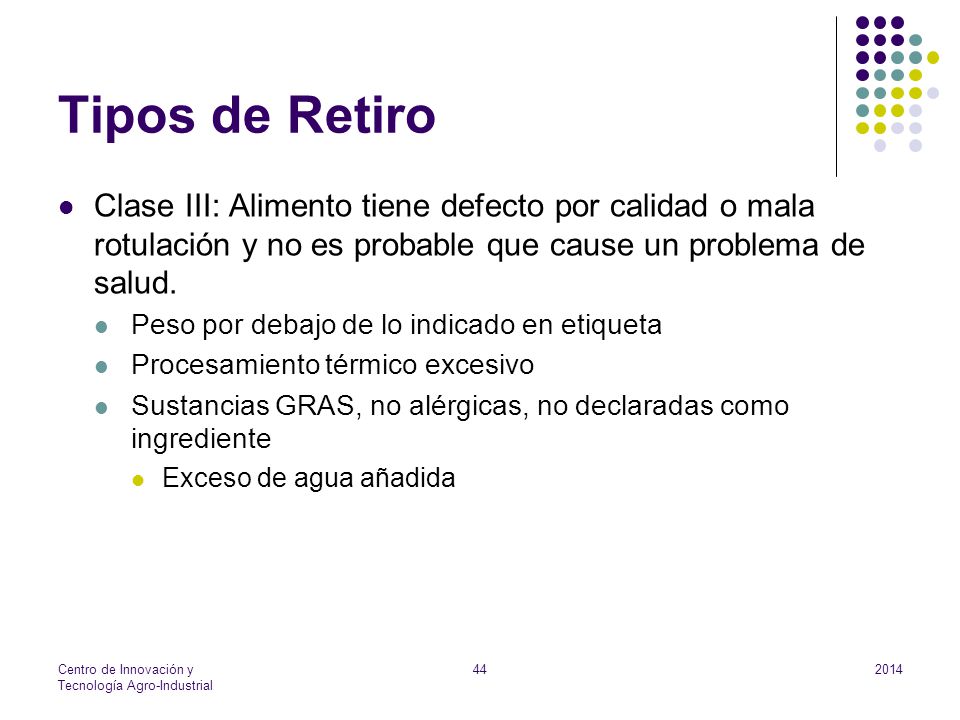 Tipos de Retiro Clase III: Alimento tiene defecto por calidad o mala rotulación y no es probable que cause un problema de salud.