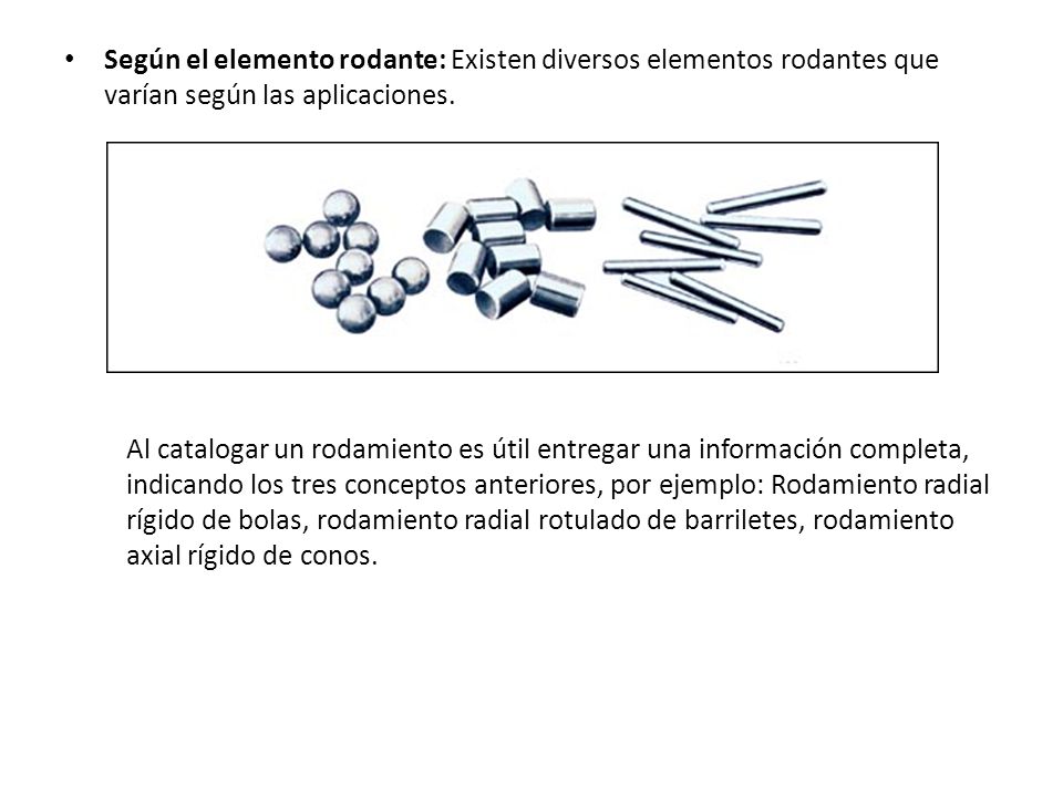 Según el elemento rodante: Existen diversos elementos rodantes que varían según las aplicaciones.