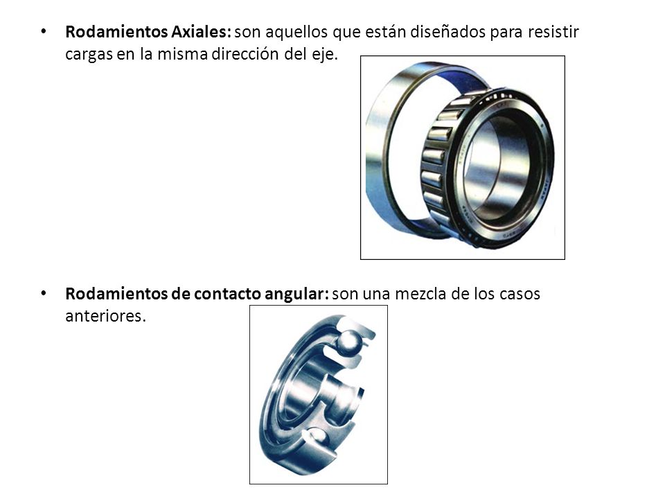 Rodamientos Axiales: son aquellos que están diseñados para resistir cargas en la misma dirección del eje.