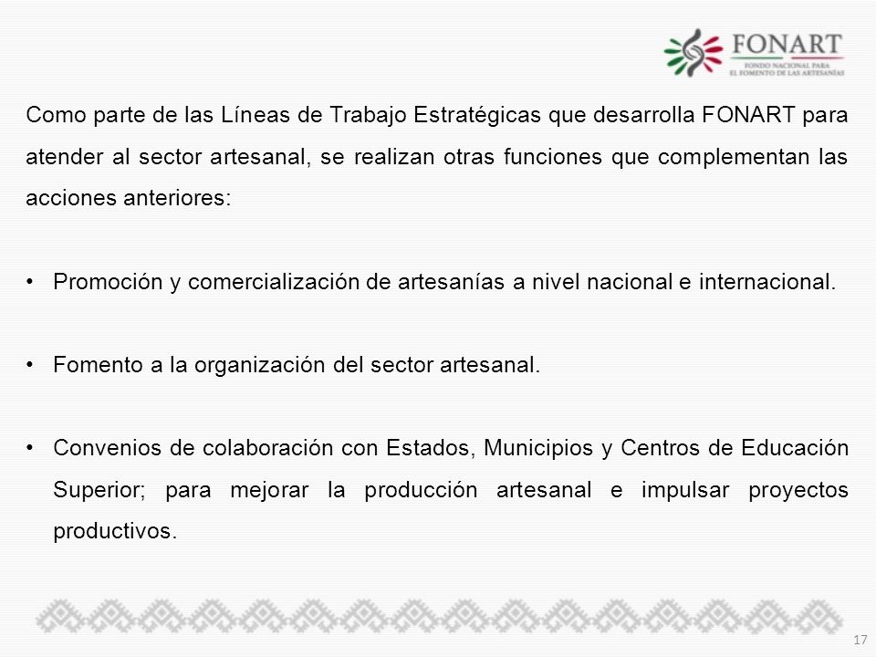 Como parte de las Líneas de Trabajo Estratégicas que desarrolla FONART para atender al sector artesanal, se realizan otras funciones que complementan las acciones anteriores: