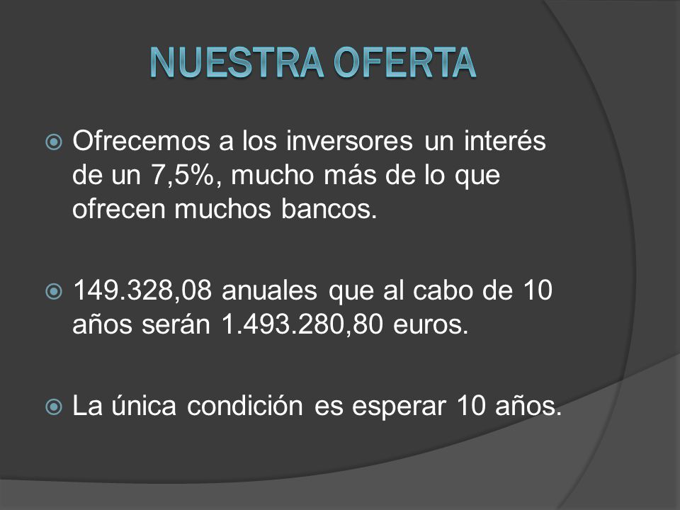 NUESTRA OFERTA Ofrecemos a los inversores un interés de un 7,5%, mucho más de lo que ofrecen muchos bancos.