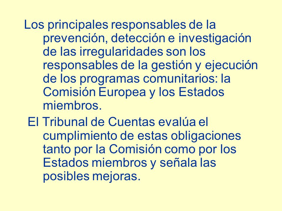 Los principales responsables de la prevención, detección e investigación de las irregularidades son los responsables de la gestión y ejecución de los programas comunitarios: la Comisión Europea y los Estados miembros.