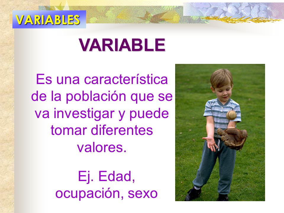 VARIABLES VARIABLE. Es una característica de la población que se va investigar y puede tomar diferentes valores.