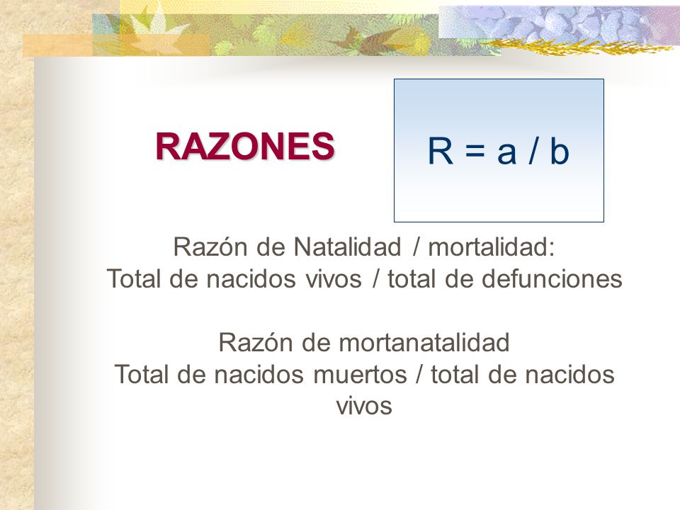 R = a / b RAZONES Razón de Natalidad / mortalidad: