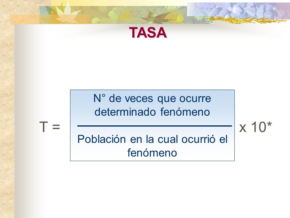 TASA T = x 10* N° de veces que ocurre determinado fenómeno