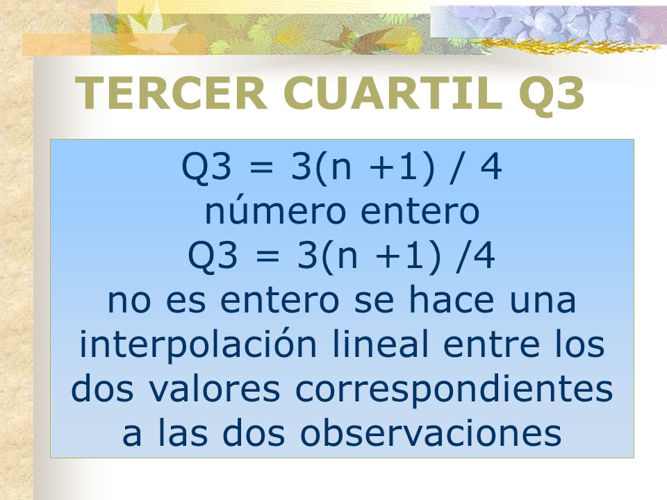 TERCER CUARTIL Q3 Q3 = 3(n +1) / 4 número entero Q3 = 3(n +1) /4