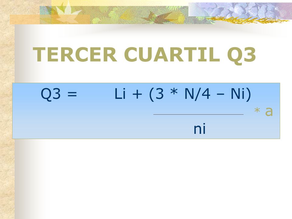 TERCER CUARTIL Q3 Q3 = Li + (3 * N/4 – Ni) ni * a
