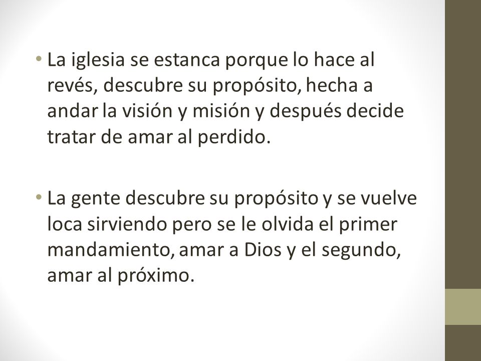 La iglesia se estanca porque lo hace al revés, descubre su propósito, hecha a andar la visión y misión y después decide tratar de amar al perdido.