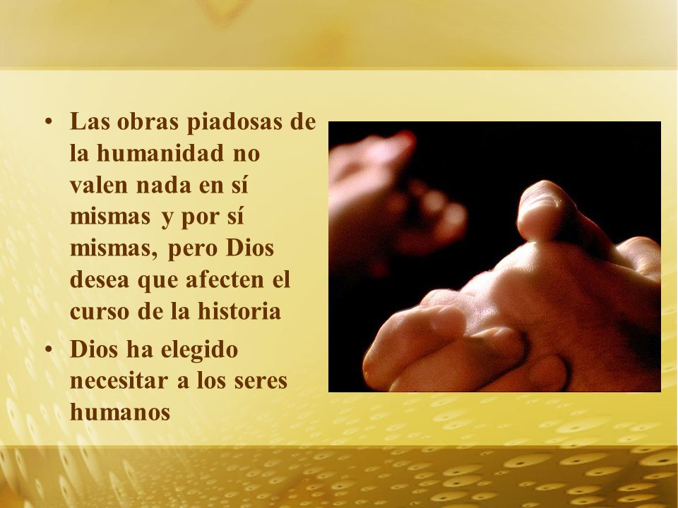 Las obras piadosas de la humanidad no valen nada en sí mismas y por sí mismas, pero Dios desea que afecten el curso de la historia