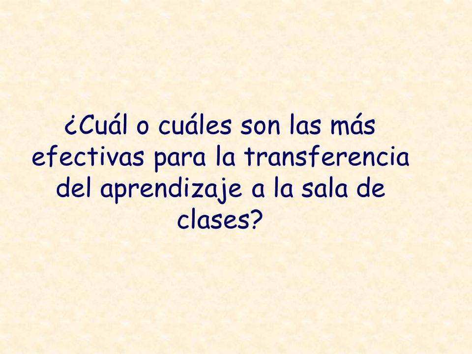 ¿Cuál o cuáles son las más efectivas para la transferencia del aprendizaje a la sala de clases