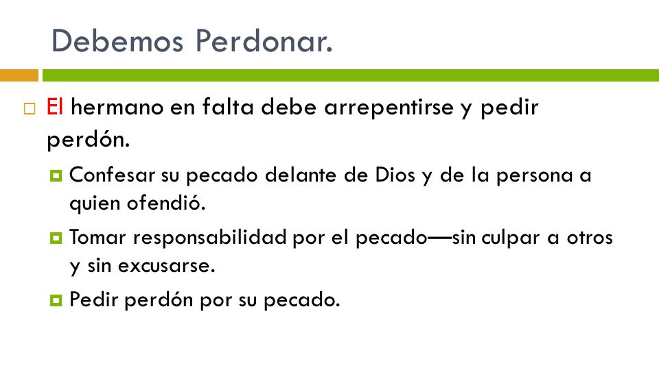 Debemos Perdonar. El hermano en falta debe arrepentirse y pedir perdón. Confesar su pecado delante de Dios y de la persona a quien ofendió.
