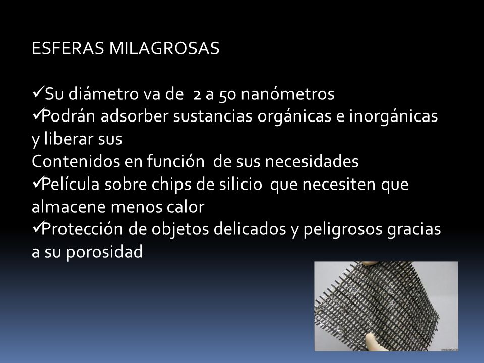 ESFERAS MILAGROSAS Su diámetro va de 2 a 50 nanómetros. Podrán adsorber sustancias orgánicas e inorgánicas y liberar sus.