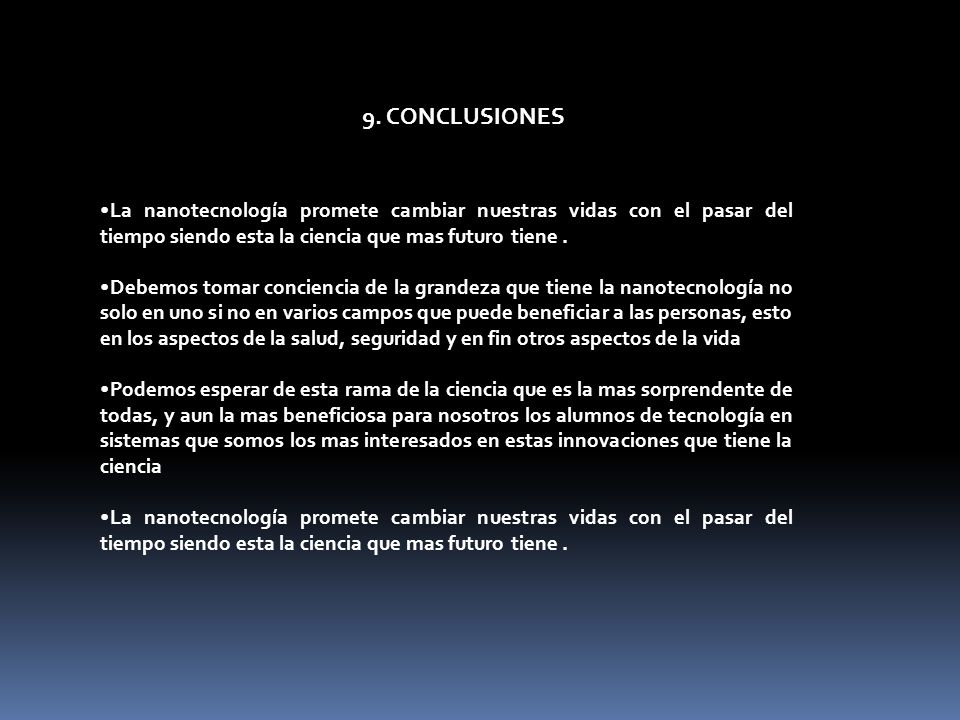 9. CONCLUSIONES La nanotecnología promete cambiar nuestras vidas con el pasar del tiempo siendo esta la ciencia que mas futuro tiene .