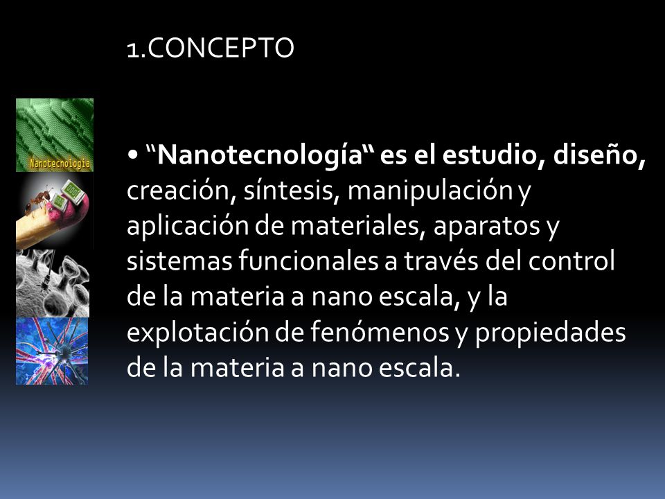 1.CONCEPTO • Nanotecnología es el estudio, diseño, creación, síntesis, manipulación y. aplicación de materiales, aparatos y.