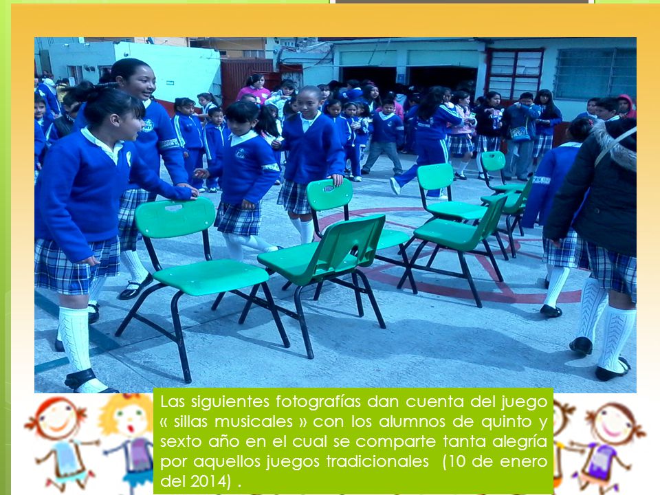 Las siguientes fotografías dan cuenta del juego « sillas musicales » con los alumnos de quinto y sexto año en el cual se comparte tanta alegría por aquellos juegos tradicionales (10 de enero del 2014) .