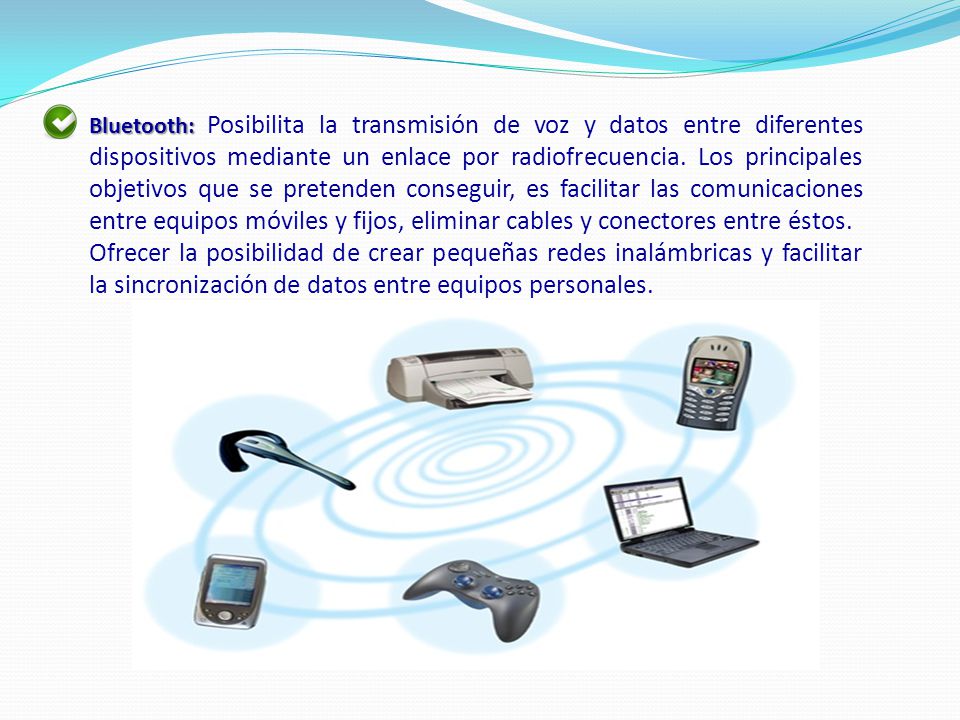 Bluetooth: Posibilita la transmisión de voz y datos entre diferentes dispositivos mediante un enlace por radiofrecuencia. Los principales objetivos que se pretenden conseguir, es facilitar las comunicaciones entre equipos móviles y fijos, eliminar cables y conectores entre éstos.