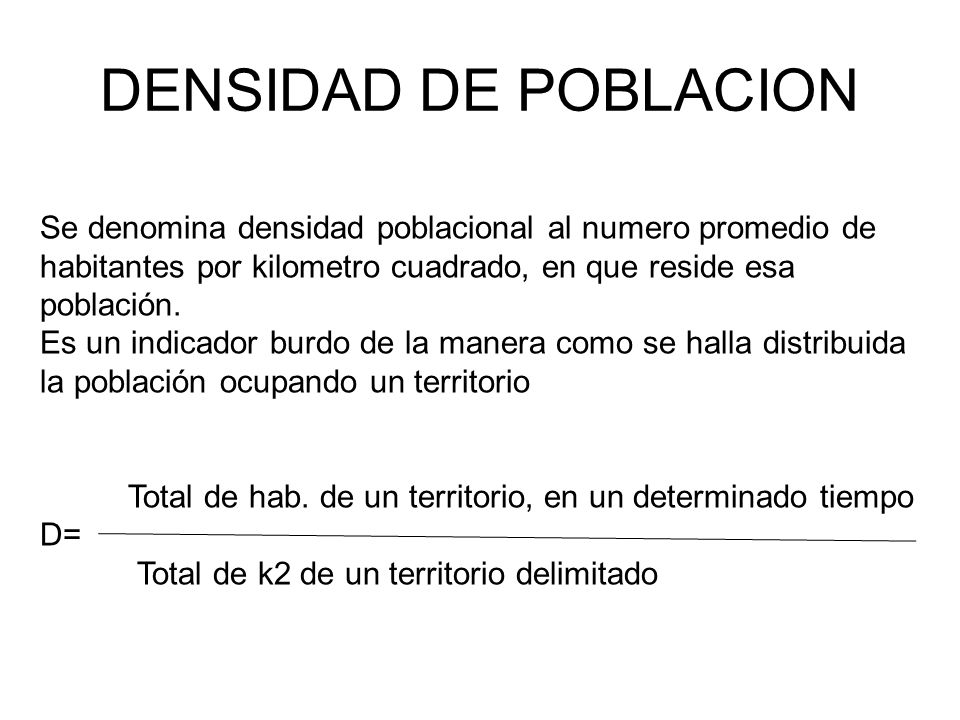 DENSIDAD DE POBLACION Se denomina densidad poblacional al numero promedio de habitantes por kilometro cuadrado, en que reside esa población.
