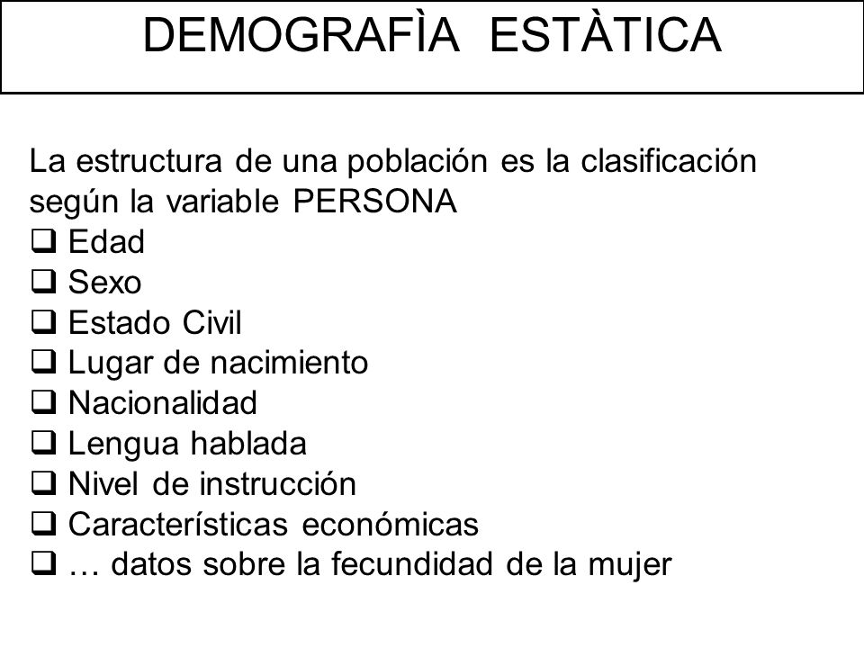 DEMOGRAFÌA ESTÀTICA La estructura de una población es la clasificación según la variable PERSONA. Edad.