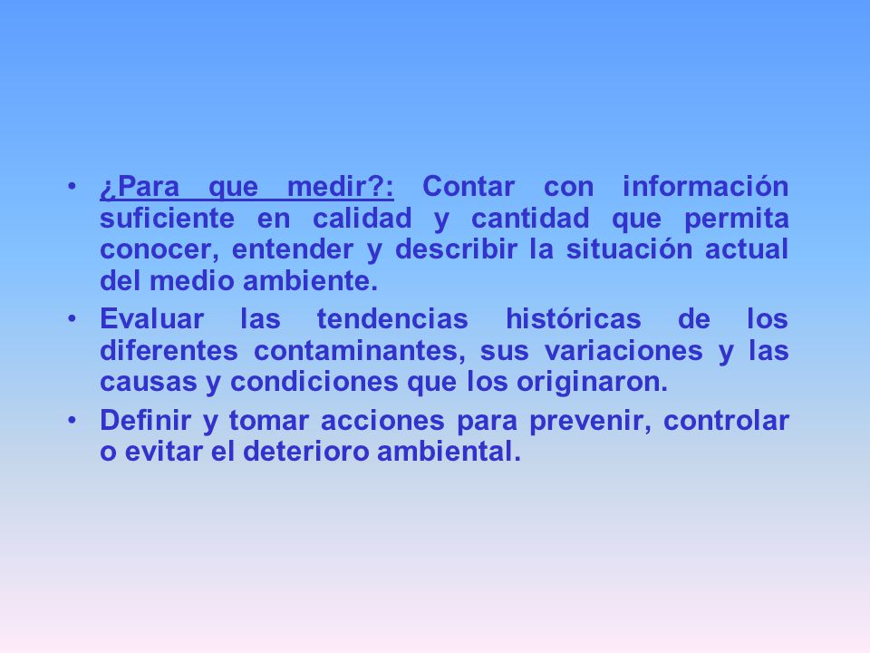 ¿Para que medir : Contar con información suficiente en calidad y cantidad que permita conocer, entender y describir la situación actual del medio ambiente.