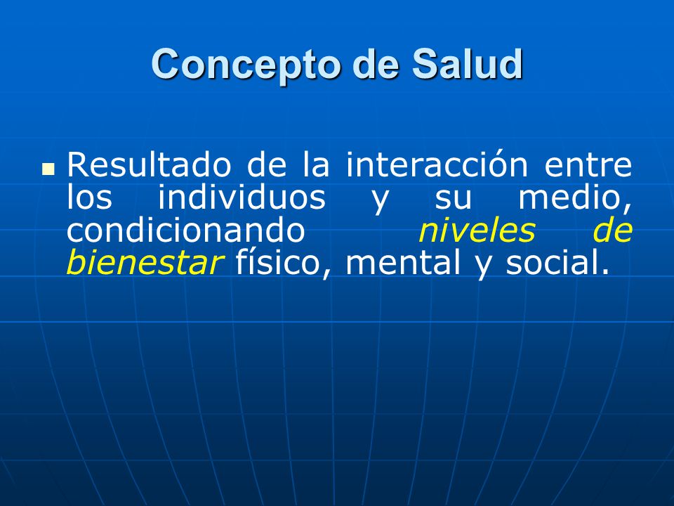 Concepto de Salud Resultado de la interacción entre los individuos y su medio, condicionando niveles de bienestar físico, mental y social.
