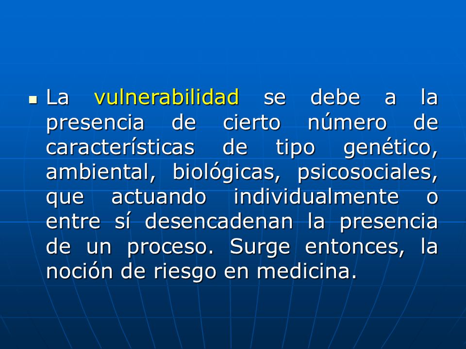La vulnerabilidad se debe a la presencia de cierto número de características de tipo genético, ambiental, biológicas, psicosociales, que actuando individualmente o entre sí desencadenan la presencia de un proceso.