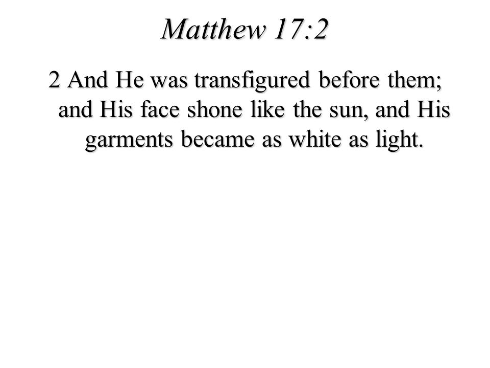 Matthew 17:2 2 And He was transfigured before them; and His face shone like the sun, and His garments became as white as light.