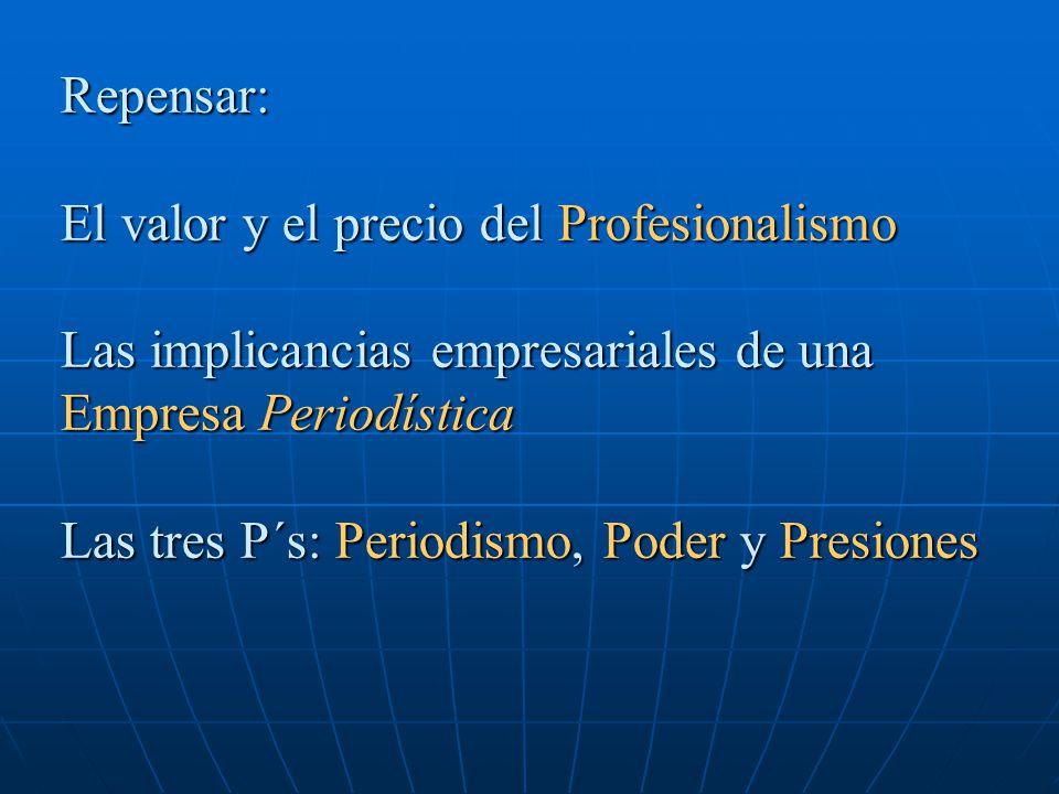 Repensar: El valor y el precio del Profesionalismo Las implicancias empresariales de una Empresa Periodística Las tres P´s: Periodismo, Poder y Presiones