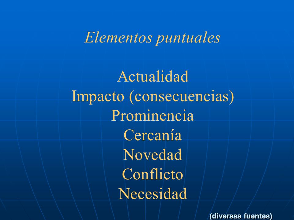 Elementos puntuales Actualidad Impacto (consecuencias) Prominencia Cercanía Novedad Conflicto Necesidad (diversas fuentes)