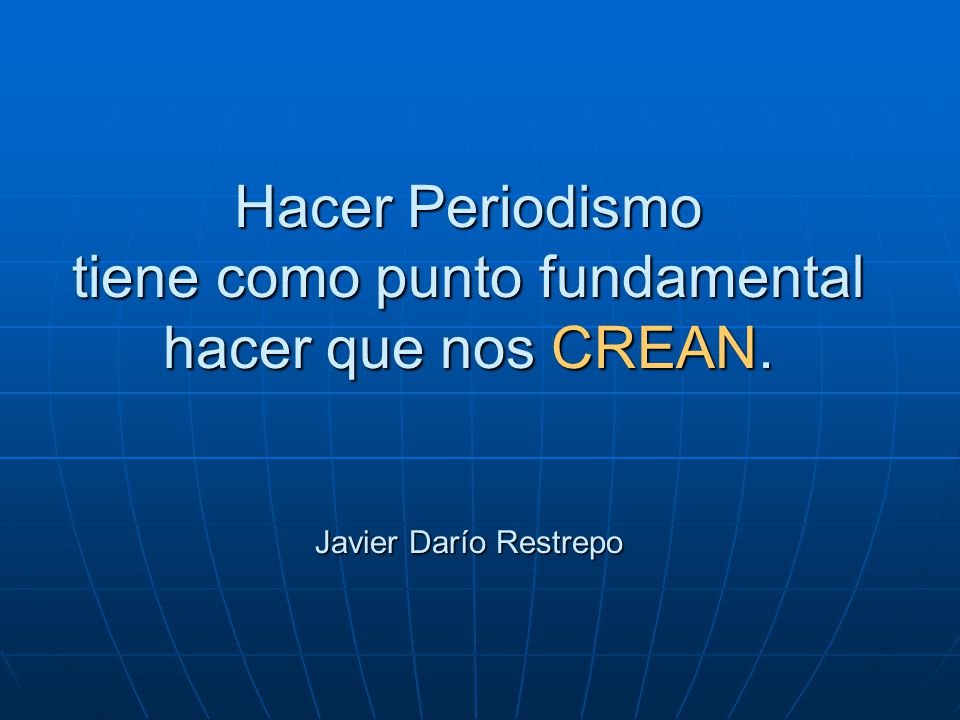 Hacer Periodismo tiene como punto fundamental hacer que nos CREAN
